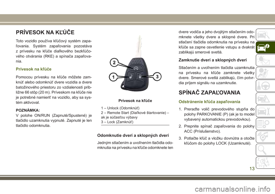 JEEP WRANGLER 2019 Návod na použitie a údržbu (in Slovak) PRÍVESOK NA KĽÚČE
Toto vozidlo používa kľúčový systém zapa-
ľovania. Systém zapaľovania pozostáva
z prívesku na kľúče diaľkového bezkľúčo-
vého otvárania (RKE) a spínača za JEEP WRANGLER 2019 Návod na použitie a údržbu (in Slovak) PRÍVESOK NA KĽÚČE
Toto vozidlo používa kľúčový systém zapa-
ľovania. Systém zapaľovania pozostáva
z prívesku na kľúče diaľkového bezkľúčo-
vého otvárania (RKE) a spínača za