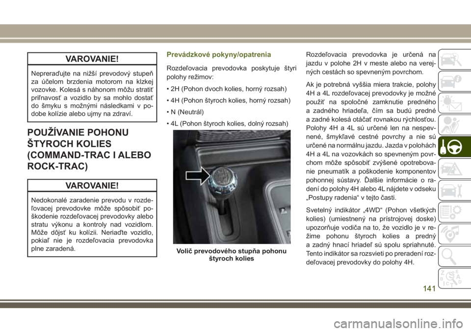JEEP WRANGLER 2020 Návod na použitie a údržbu (in Slovak) VAROVANIE!
Nepreraďujte na nižší prevodový stupeň
za účelom brzdenia motorom na klzkej
vozovke. Kolesá s náhonom môžu stratiť
priľnavosť a vozidlo by sa mohlo dostať
do šmyku s možn JEEP WRANGLER 2020 Návod na použitie a údržbu (in Slovak) VAROVANIE!
Nepreraďujte na nižší prevodový stupeň
za účelom brzdenia motorom na klzkej
vozovke. Kolesá s náhonom môžu stratiť
priľnavosť a vozidlo by sa mohlo dostať
do šmyku s možn