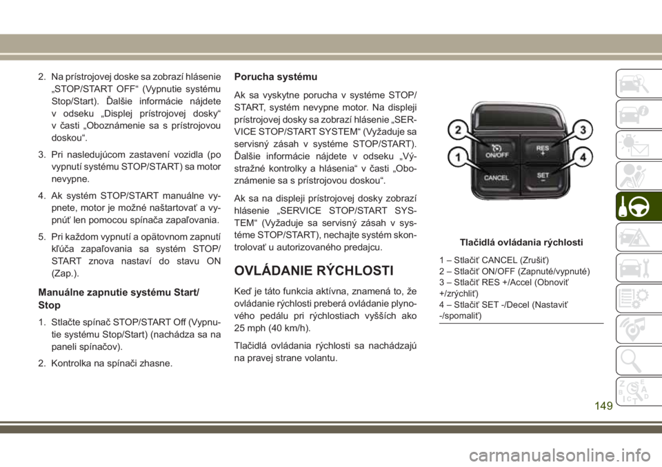 JEEP WRANGLER 2018  Návod na použitie a údržbu (in Slovak) 2. Na prístrojovej doske sa zobrazí hlásenie
„STOP/START OFF“ (Vypnutie systému
Stop/Start). Ďalšie informácie nájdete
v odseku „Displej prístrojovej dosky“
v časti „Oboznámenie s