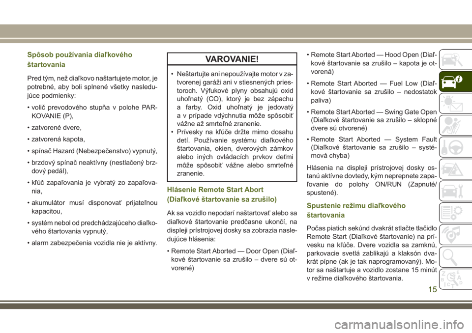 JEEP WRANGLER 2018  Návod na použitie a údržbu (in Slovak) Spôsob používania diaľkového
štartovania
Pred tým, než diaľkovo naštartujete motor, je
potrebné, aby boli splnené všetky nasledu-
júce podmienky:
• volič prevodového stupňa v polohe