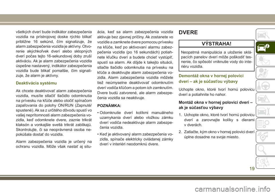 JEEP WRANGLER 2018  Návod na použitie a údržbu (in Slovak) všetkých dverí bude indikátor zabezpečenia
vozidla na prístrojovej doske rýchlo blikať
približne 16 sekúnd, čím signalizuje, že
alarm zabezpečenia vozidla je aktívny. Otvo-
renie akých