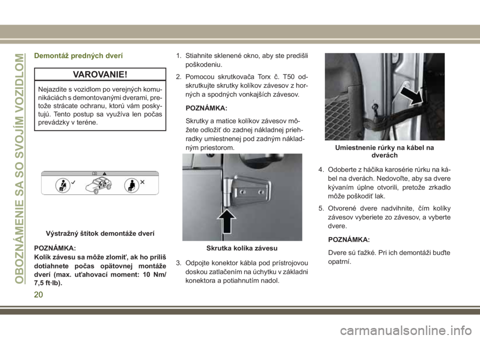 JEEP WRANGLER 2020  Návod na použitie a údržbu (in Slovak) Demontáž predných dverí
VAROVANIE!
Nejazdite s vozidlom po verejných komu-
nikáciách s demontovanými dverami, pre-
tože strácate ochranu, ktorú vám posky-
tujú. Tento postup sa využíva 