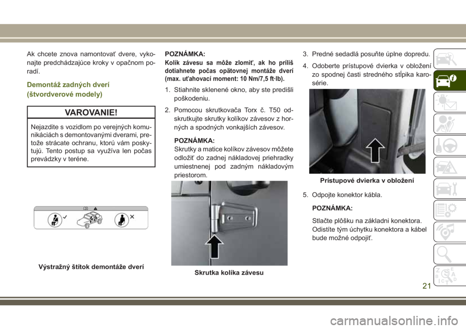 JEEP WRANGLER 2020  Návod na použitie a údržbu (in Slovak) Ak chcete znova namontovať dvere, vyko-
najte predchádzajúce kroky v opačnom po-
radí.
Demontáž zadných dverí
(štvordverové modely)
VAROVANIE!
Nejazdite s vozidlom po verejných komu-
niká
