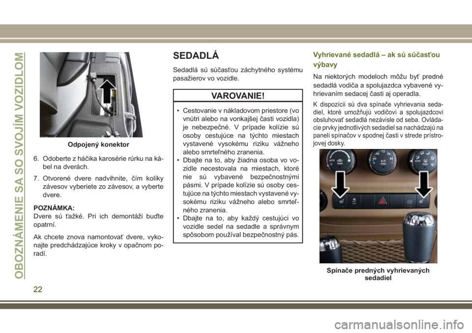 JEEP WRANGLER 2020  Návod na použitie a údržbu (in Slovak) 6. Odoberte z háčika karosérie rúrku na ká-
bel na dverách.
7. Otvorené dvere nadvihnite, čím kolíky
závesov vyberiete zo závesov, a vyberte
dvere.
POZNÁMKA:
Dvere sú ťažké. Pri ich d