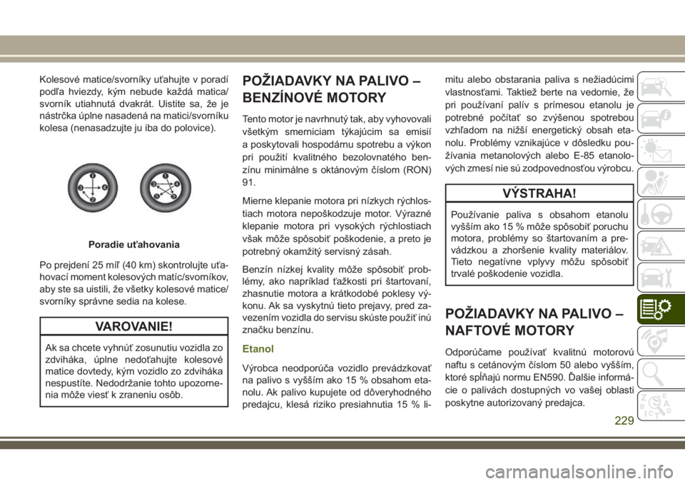 JEEP WRANGLER 2020 Návod na použitie a údržbu (in Slovak) Kolesové matice/svorníky uťahujte v poradí
podľa hviezdy, kým nebude každá matica/
svorník utiahnutá dvakrát. Uistite sa, že je
nástrčka úplne nasadená na matici/svorníku
kolesa (nena JEEP WRANGLER 2020 Návod na použitie a údržbu (in Slovak) Kolesové matice/svorníky uťahujte v poradí
podľa hviezdy, kým nebude každá matica/
svorník utiahnutá dvakrát. Uistite sa, že je
nástrčka úplne nasadená na matici/svorníku
kolesa (nena