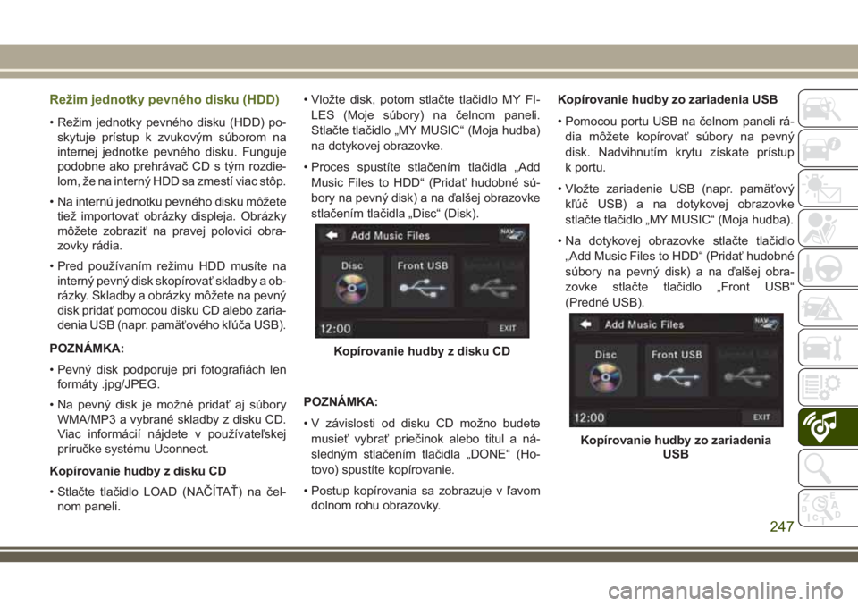 JEEP WRANGLER 2020  Návod na použitie a údržbu (in Slovak) Režim jednotky pevného disku (HDD)
• Režim jednotky pevného disku (HDD) po-
skytuje prístup k zvukovým súborom na
internej jednotke pevného disku. Funguje
podobne ako prehrávač CD s tým r