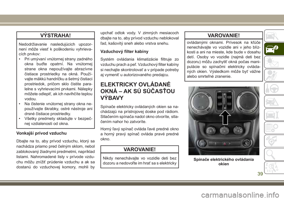 JEEP WRANGLER 2019 Návod na použitie a údržbu (in Slovak) VÝSTRAHA!
Nedodržiavanie nasledujúcich upozor-
není môže viesť k poškodeniu vyhrieva-
cích prvkov:
• Pri umývaní vnútornej strany zadného
okna buďte opatrní. Na vnútornej
strane okna JEEP WRANGLER 2019 Návod na použitie a údržbu (in Slovak) VÝSTRAHA!
Nedodržiavanie nasledujúcich upozor-
není môže viesť k poškodeniu vyhrieva-
cích prvkov:
• Pri umývaní vnútornej strany zadného
okna buďte opatrní. Na vnútornej
strane okna