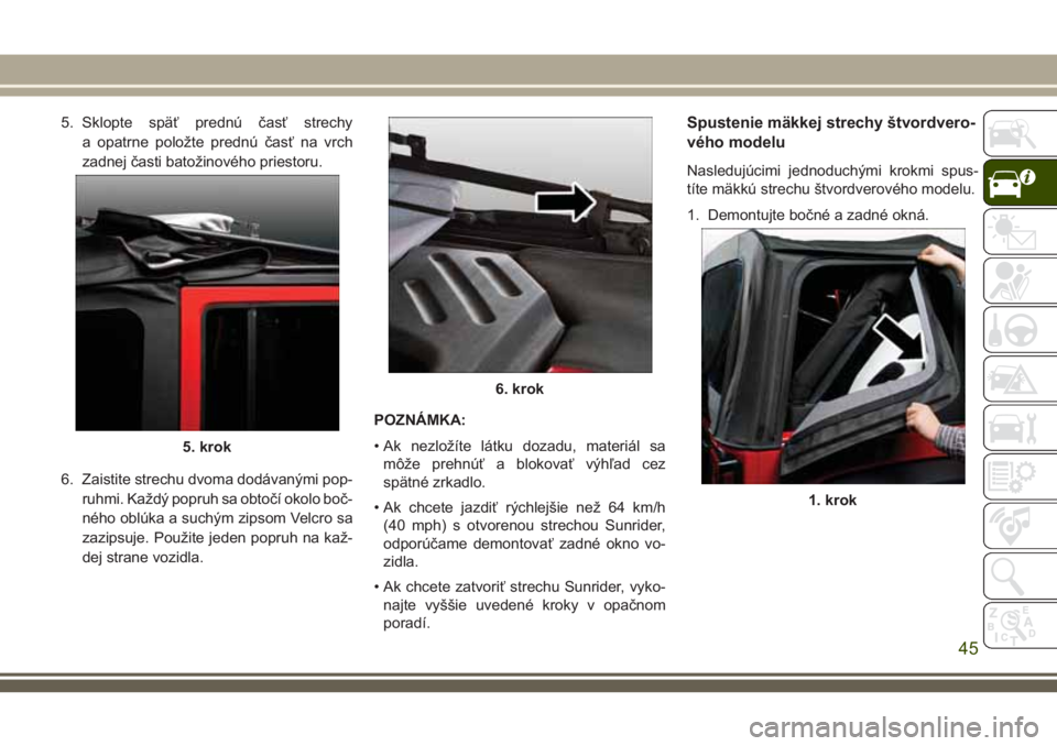 JEEP WRANGLER 2018  Návod na použitie a údržbu (in Slovak) 5. Sklopte späť prednú časť strechy
a opatrne položte prednú časť na vrch
zadnej časti batožinového priestoru.
6. Zaistite strechu dvoma dodávanými pop-
ruhmi. Každý popruh sa obtočí