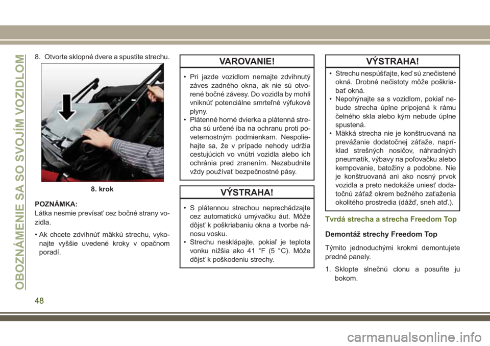 JEEP WRANGLER 2019 Návod na použitie a údržbu (in Slovak) 8. Otvorte sklopné dvere a spustite strechu.
POZNÁMKA:
Látka nesmie prevísať cez bočné strany vo-
zidla.
• Ak chcete zdvihnúť mäkkú strechu, vyko-
najte vyššie uvedené kroky v opačnom JEEP WRANGLER 2019 Návod na použitie a údržbu (in Slovak) 8. Otvorte sklopné dvere a spustite strechu.
POZNÁMKA:
Látka nesmie prevísať cez bočné strany vo-
zidla.
• Ak chcete zdvihnúť mäkkú strechu, vyko-
najte vyššie uvedené kroky v opačnom