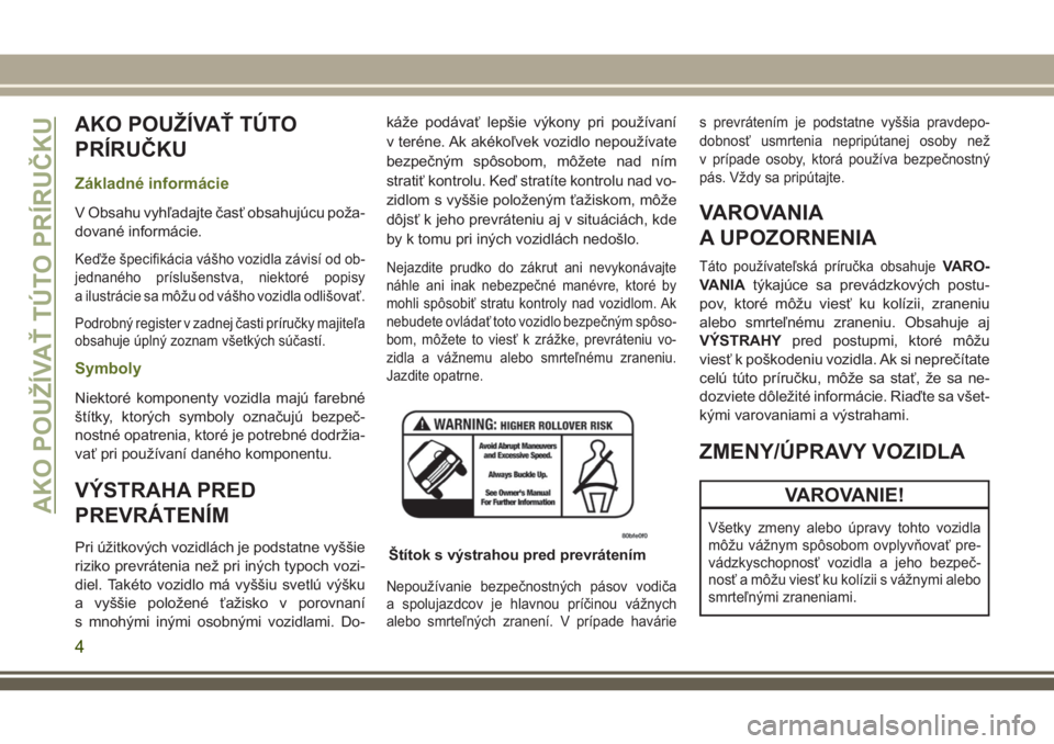 JEEP WRANGLER 2018  Návod na použitie a údržbu (in Slovak) AKO POUŽÍVAŤ TÚTO
PRÍRUČKU
Základné informácie
V Obsahu vyhľadajte časť obsahujúcu poža-
dované informácie.
Keďže špecifikácia vášho vozidla závisí od ob-
jednaného prísluše