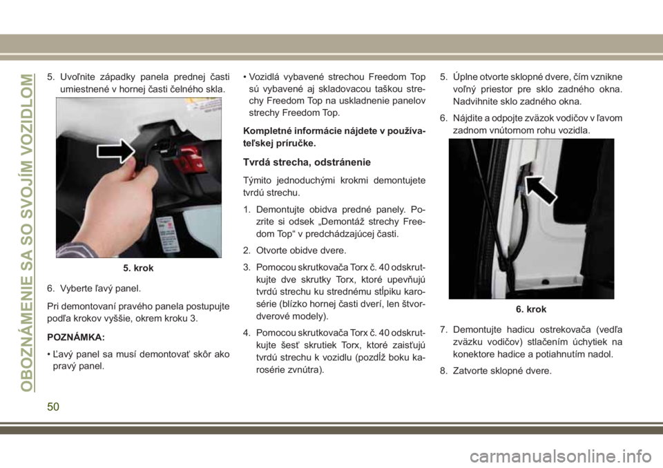 JEEP WRANGLER 2018  Návod na použitie a údržbu (in Slovak) 5. Uvoľnite západky panela prednej časti
umiestnené v hornej časti čelného skla.
6. Vyberte ľavý panel.
Pri demontovaní pravého panela postupujte
podľa krokov vyššie, okrem kroku 3.
POZN