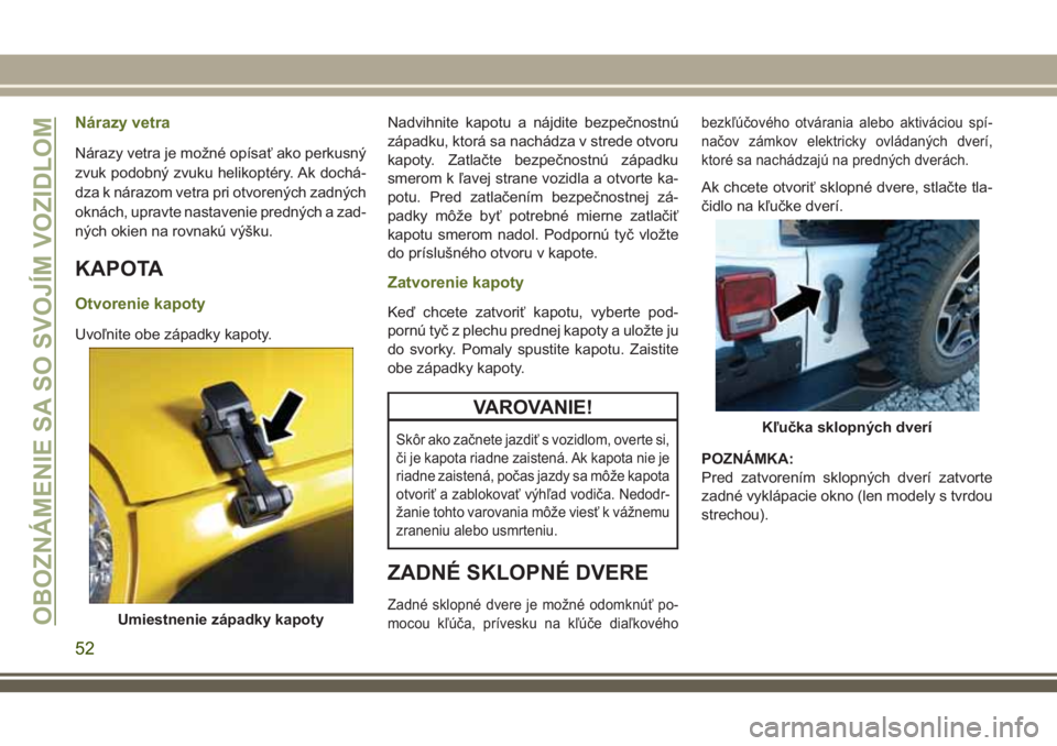 JEEP WRANGLER 2019 Návod na použitie a údržbu (in Slovak) Nárazy vetra
Nárazy vetra je možné opísať ako perkusný
zvuk podobný zvuku helikoptéry. Ak dochá-
dza k nárazom vetra pri otvorených zadných
oknách, upravte nastavenie predných a zad-
n JEEP WRANGLER 2019 Návod na použitie a údržbu (in Slovak) Nárazy vetra
Nárazy vetra je možné opísať ako perkusný
zvuk podobný zvuku helikoptéry. Ak dochá-
dza k nárazom vetra pri otvorených zadných
oknách, upravte nastavenie predných a zad-
n