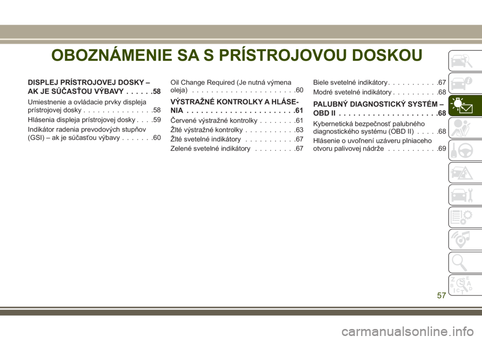 JEEP WRANGLER 2019 Návod na použitie a údržbu (in Slovak) OBOZNÁMENIE SA S PRÍSTROJOVOU DOSKOU
DISPLEJ PRÍSTROJOVEJ DOSKY –
AK JE SÚČASŤOU VÝBAVY......58
Umiestnenie a ovládacie prvky displeja
prístrojovej dosky...............58
Hlásenia displeja JEEP WRANGLER 2019 Návod na použitie a údržbu (in Slovak) OBOZNÁMENIE SA S PRÍSTROJOVOU DOSKOU
DISPLEJ PRÍSTROJOVEJ DOSKY –
AK JE SÚČASŤOU VÝBAVY......58
Umiestnenie a ovládacie prvky displeja
prístrojovej dosky...............58
Hlásenia displeja