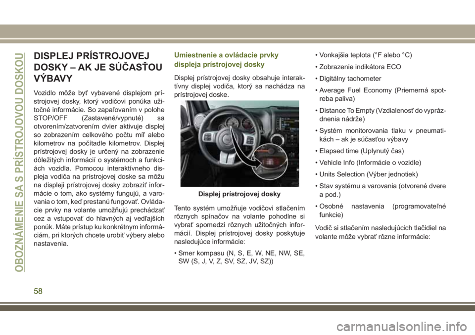 JEEP WRANGLER 2019 Návod na použitie a údržbu (in Slovak) DISPLEJ PRÍSTROJOVEJ
DOSKY – AK JE SÚČASŤOU
VÝBAVY
Vozidlo môže byť vybavené displejom prí-
strojovej dosky, ktorý vodičovi ponúka uži-
točné informácie. So zapaľovaním v polohe
S JEEP WRANGLER 2019 Návod na použitie a údržbu (in Slovak) DISPLEJ PRÍSTROJOVEJ
DOSKY – AK JE SÚČASŤOU
VÝBAVY
Vozidlo môže byť vybavené displejom prí-
strojovej dosky, ktorý vodičovi ponúka uži-
točné informácie. So zapaľovaním v polohe
S