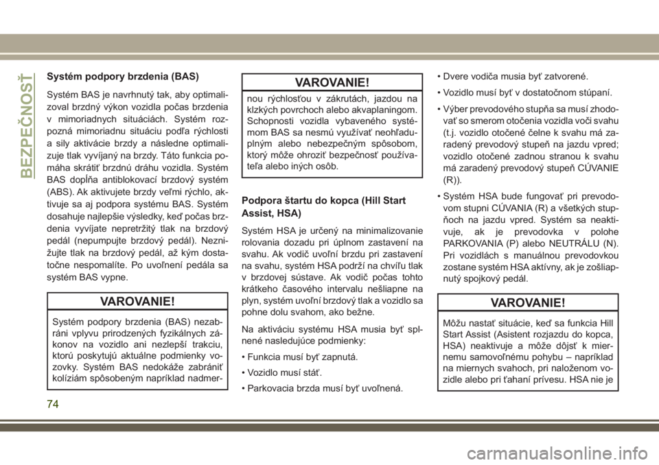 JEEP WRANGLER 2018  Návod na použitie a údržbu (in Slovak) Systém podpory brzdenia (BAS)
Systém BAS je navrhnutý tak, aby optimali-
zoval brzdný výkon vozidla počas brzdenia
v mimoriadnych situáciách. Systém roz-
pozná mimoriadnu situáciu podľa r�