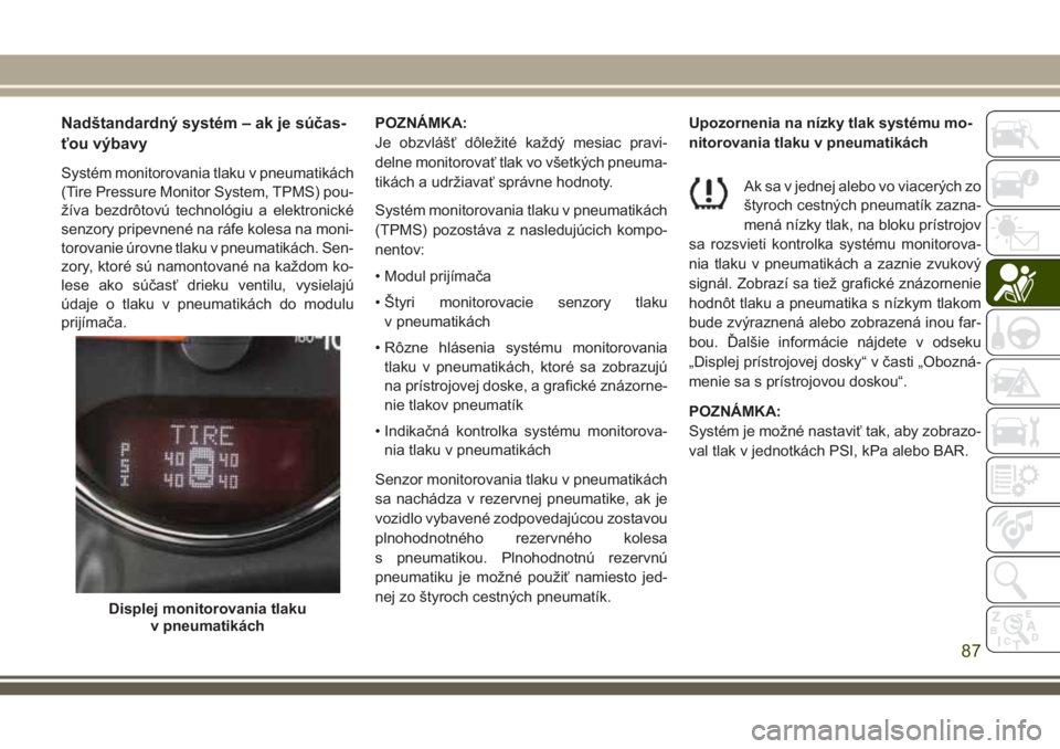 JEEP WRANGLER 2020 Návod na použitie a údržbu (in Slovak) Nadštandardný systém – ak je súčas-
ťou výbavy
Systém monitorovania tlaku v pneumatikách
(Tire Pressure Monitor System, TPMS) pou-
žíva bezdrôtovú technológiu a elektronické
senzory p JEEP WRANGLER 2020 Návod na použitie a údržbu (in Slovak) Nadštandardný systém – ak je súčas-
ťou výbavy
Systém monitorovania tlaku v pneumatikách
(Tire Pressure Monitor System, TPMS) pou-
žíva bezdrôtovú technológiu a elektronické
senzory p