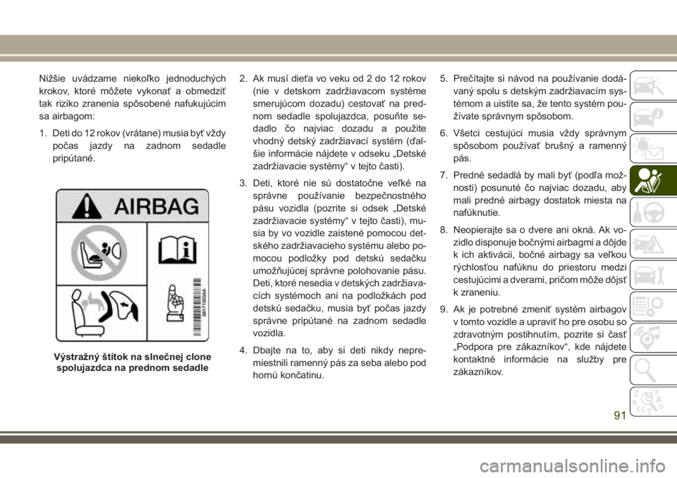 JEEP WRANGLER 2018  Návod na použitie a údržbu (in Slovak) Nižšie uvádzame niekoľko jednoduchých
krokov, ktoré môžete vykonať a obmedziť
tak riziko zranenia spôsobené nafukujúcim
sa airbagom:
1. Deti do 12 rokov (vrátane) musia byť vždy
počas