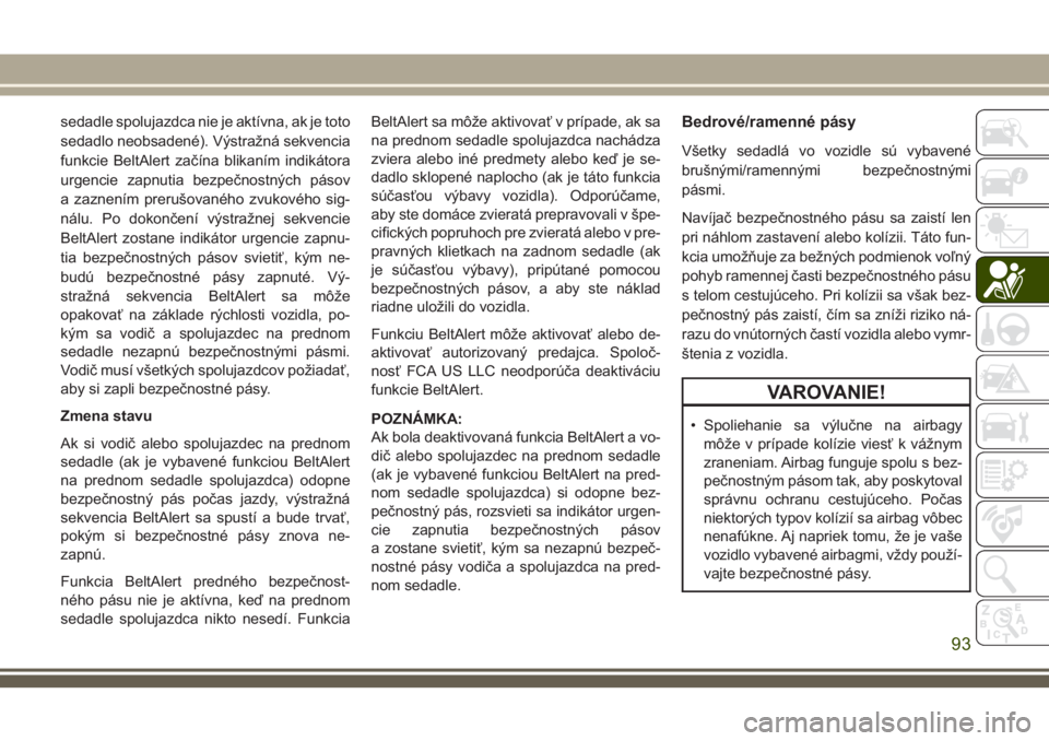 JEEP WRANGLER 2021  Návod na použitie a údržbu (in Slovak) sedadle spolujazdca nie je aktívna, ak je toto
sedadlo neobsadené). Výstražná sekvencia
funkcie BeltAlert začína blikaním indikátora
urgencie zapnutia bezpečnostných pásov
a zaznením prer