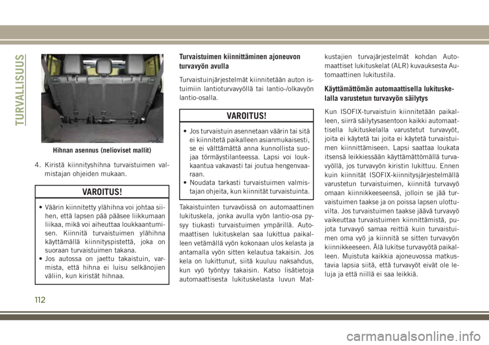 JEEP WRANGLER 2019  Käyttö- ja huolto-ohjekirja (in in Finnish) 4. Kiristä kiinnityshihna turvaistuimen val-
mistajan ohjeiden mukaan.
VAROITUS!
• Väärin kiinnitetty ylähihna voi johtaa sii-
hen, että lapsen pää pääsee liikkumaan
liikaa, mikä voi aiheu