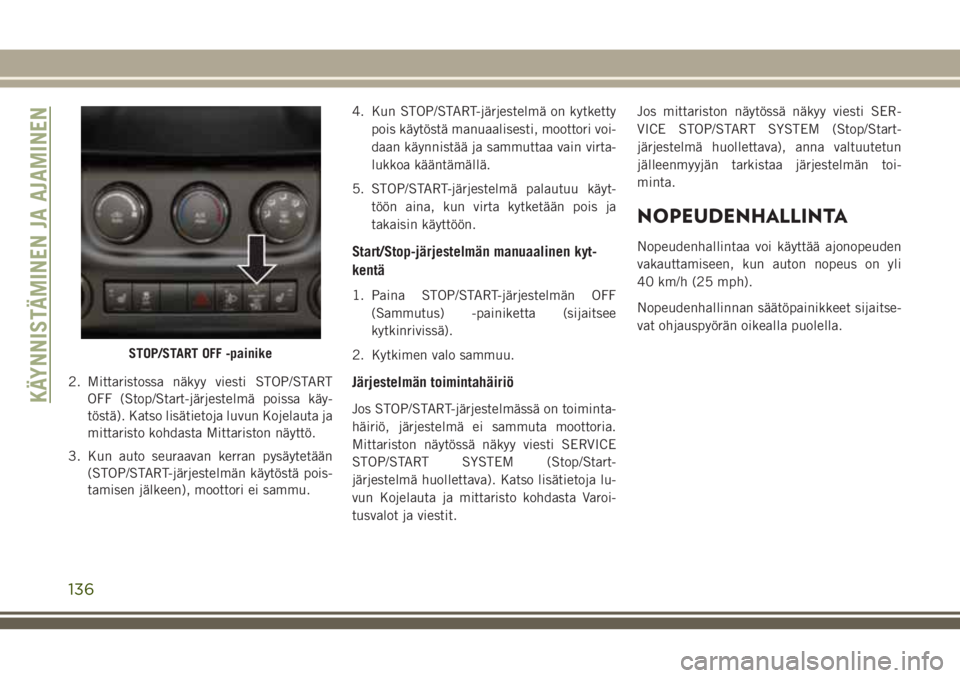 JEEP WRANGLER 2021 Käyttö- ja huolto-ohjekirja (in in Finnish) 2. Mittaristossa näkyy viesti STOP/START
OFF (Stop/Start-järjestelmä poissa käy-
töstä). Katso lisätietoja luvun Kojelauta ja
mittaristo kohdasta Mittariston näyttö.
3. Kun auto seuraavan ker JEEP WRANGLER 2021 Käyttö- ja huolto-ohjekirja (in in Finnish) 2. Mittaristossa näkyy viesti STOP/START
OFF (Stop/Start-järjestelmä poissa käy-
töstä). Katso lisätietoja luvun Kojelauta ja
mittaristo kohdasta Mittariston näyttö.
3. Kun auto seuraavan ker