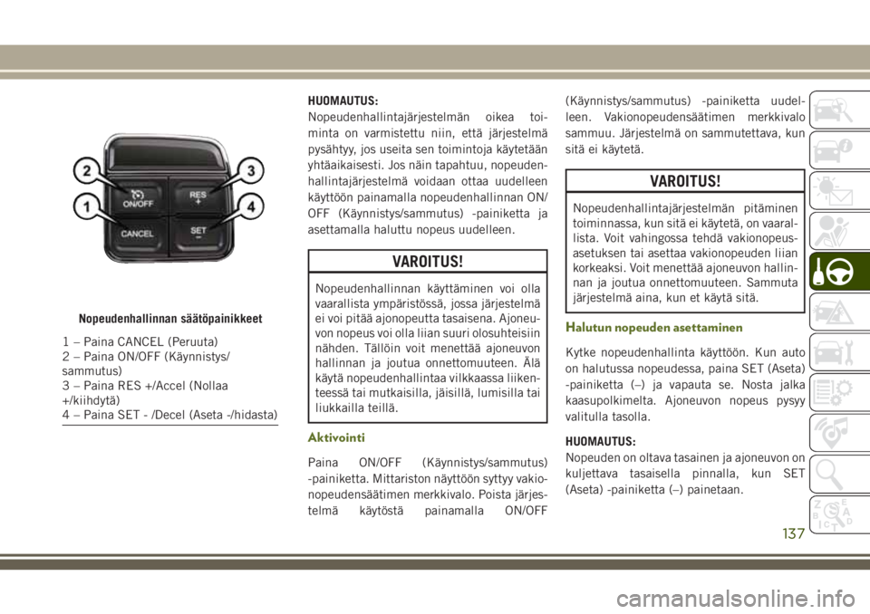 JEEP WRANGLER 2021 Käyttö- ja huolto-ohjekirja (in in Finnish) HUOMAUTUS:
Nopeudenhallintajärjestelmän oikea toi-
minta on varmistettu niin, että järjestelmä
pysähtyy, jos useita sen toimintoja käytetään
yhtäaikaisesti. Jos näin tapahtuu, nopeuden-
hal JEEP WRANGLER 2021 Käyttö- ja huolto-ohjekirja (in in Finnish) HUOMAUTUS:
Nopeudenhallintajärjestelmän oikea toi-
minta on varmistettu niin, että järjestelmä
pysähtyy, jos useita sen toimintoja käytetään
yhtäaikaisesti. Jos näin tapahtuu, nopeuden-
hal