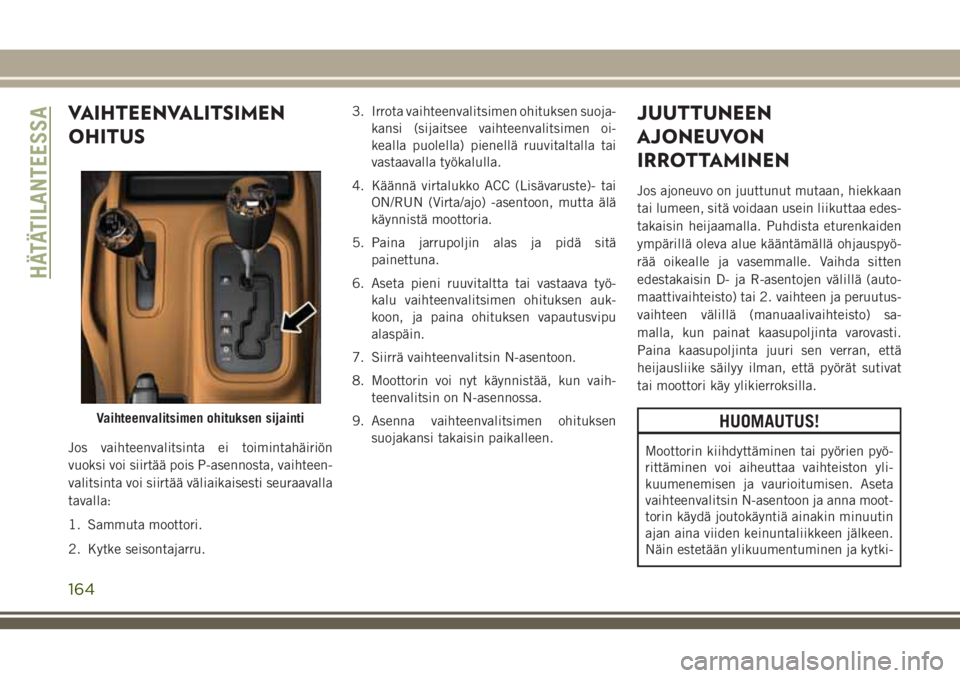 JEEP WRANGLER 2021 Käyttö- ja huolto-ohjekirja (in in Finnish) VAIHTEENVALITSIMEN
OHITUS
Jos vaihteenvalitsinta ei toimintahäiriön
vuoksi voi siirtää pois P-asennosta, vaihteen-
valitsinta voi siirtää väliaikaisesti seuraavalla
tavalla:
1. Sammuta moottori JEEP WRANGLER 2021 Käyttö- ja huolto-ohjekirja (in in Finnish) VAIHTEENVALITSIMEN
OHITUS
Jos vaihteenvalitsinta ei toimintahäiriön
vuoksi voi siirtää pois P-asennosta, vaihteen-
valitsinta voi siirtää väliaikaisesti seuraavalla
tavalla:
1. Sammuta moottori