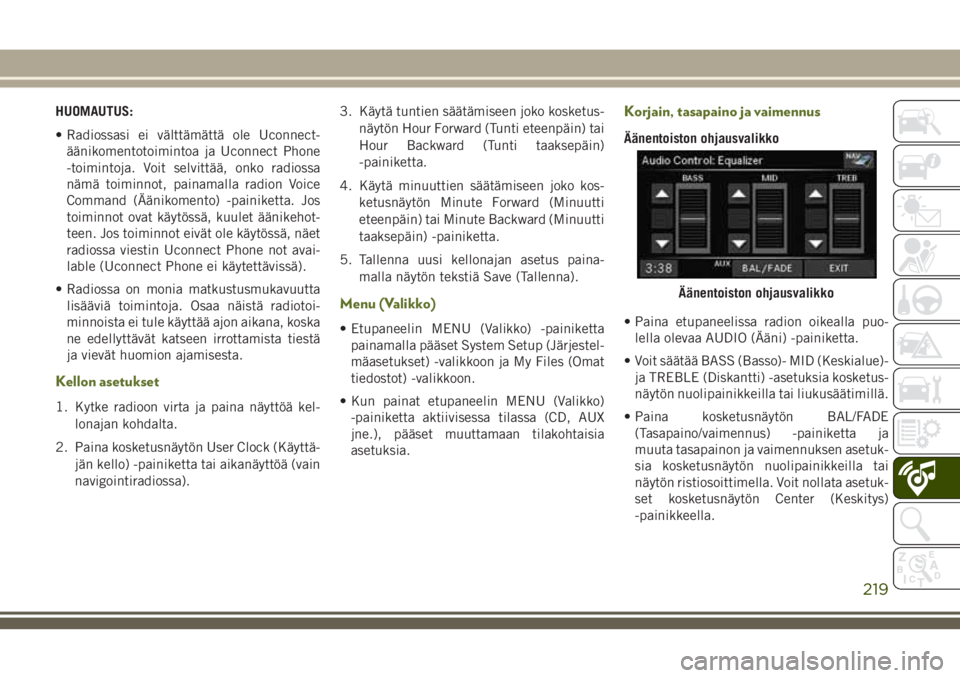 JEEP WRANGLER 2019  Käyttö- ja huolto-ohjekirja (in in Finnish) HUOMAUTUS:
• Radiossasi ei välttämättä ole Uconnect-
äänikomentotoimintoa ja Uconnect Phone
-toimintoja. Voit selvittää, onko radiossa
nämä toiminnot, painamalla radion Voice
Command (Ää