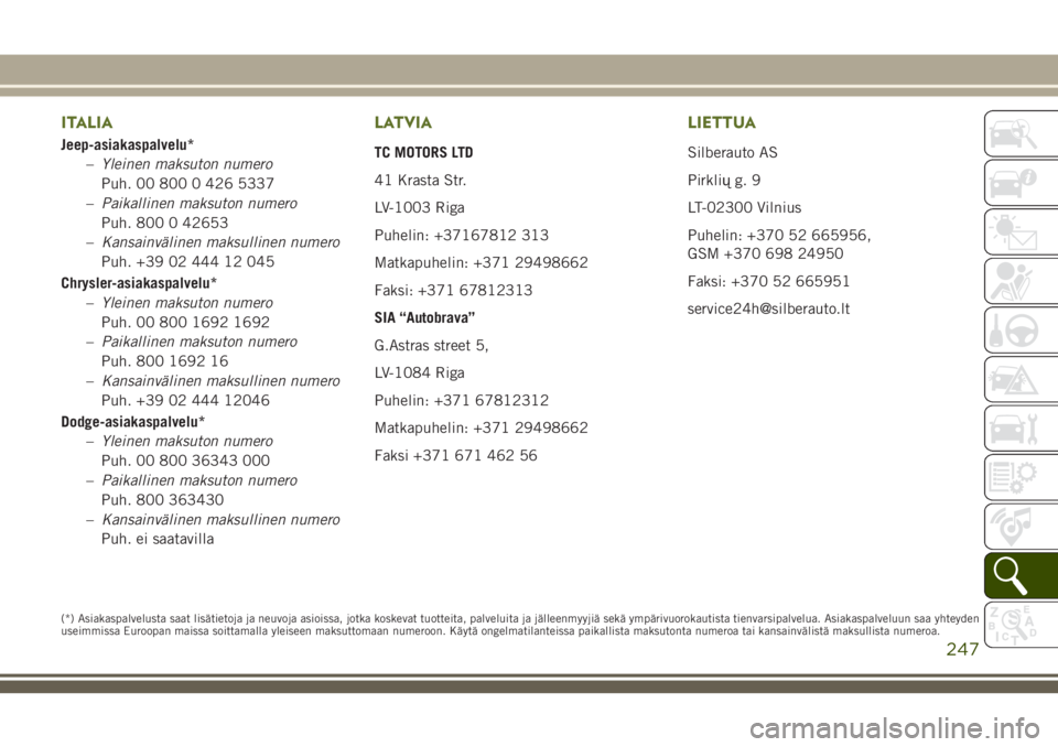 JEEP WRANGLER 2021 Käyttö- ja huolto-ohjekirja (in in Finnish) ITALIA
Jeep-asiakaspalvelu*
–Yleinen maksuton numero
Puh. 00 800 0 426 5337
–Paikallinen maksuton numero
Puh. 800 0 42653
–Kansainvälinen maksullinen numero
Puh. +39 02 444 12 045
Chrysler-asia JEEP WRANGLER 2021 Käyttö- ja huolto-ohjekirja (in in Finnish) ITALIA
Jeep-asiakaspalvelu*
–Yleinen maksuton numero
Puh. 00 800 0 426 5337
–Paikallinen maksuton numero
Puh. 800 0 42653
–Kansainvälinen maksullinen numero
Puh. +39 02 444 12 045
Chrysler-asia