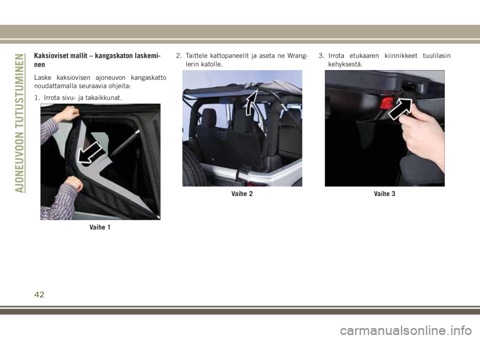 JEEP WRANGLER 2020 Käyttö- ja huolto-ohjekirja (in in Finnish) Kaksioviset mallit – kangaskaton laskemi-
nen
Laske kaksiovisen ajoneuvon kangaskatto
noudattamalla seuraavia ohjeita:
1. Irrota sivu- ja takaikkunat.2. Taittele kattopaneelit ja aseta ne Wrang-
ler JEEP WRANGLER 2020 Käyttö- ja huolto-ohjekirja (in in Finnish) Kaksioviset mallit – kangaskaton laskemi-
nen
Laske kaksiovisen ajoneuvon kangaskatto
noudattamalla seuraavia ohjeita:
1. Irrota sivu- ja takaikkunat.2. Taittele kattopaneelit ja aseta ne Wrang-
ler
