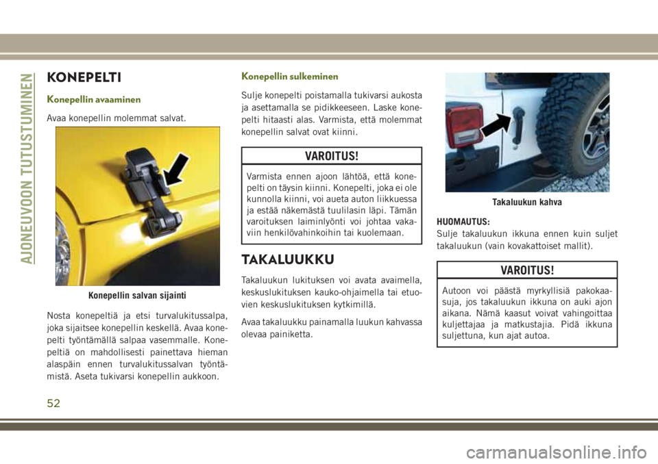 JEEP WRANGLER 2021 Käyttö- ja huolto-ohjekirja (in in Finnish) KONEPELTI
Konepellin avaaminen
Avaa konepellin molemmat salvat.
Nosta konepeltiä ja etsi turvalukitussalpa,
joka sijaitsee konepellin keskellä. Avaa kone-
pelti työntämällä salpaa vasemmalle. Ko JEEP WRANGLER 2021 Käyttö- ja huolto-ohjekirja (in in Finnish) KONEPELTI
Konepellin avaaminen
Avaa konepellin molemmat salvat.
Nosta konepeltiä ja etsi turvalukitussalpa,
joka sijaitsee konepellin keskellä. Avaa kone-
pelti työntämällä salpaa vasemmalle. Ko