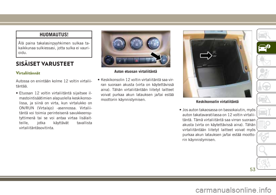 JEEP WRANGLER 2021 Käyttö- ja huolto-ohjekirja (in in Finnish) HUOMAUTUS!
Älä paina takalasinpyyhkimen sulkaa ta-
kaikkunaa sulkiessasi, jotta sulka ei vauri-
oidu.
SISÄISET VARUSTEET
Virtaliitännät
Autossa on enintään kolme 12 voltin virtalii-
täntää.
JEEP WRANGLER 2021 Käyttö- ja huolto-ohjekirja (in in Finnish) HUOMAUTUS!
Älä paina takalasinpyyhkimen sulkaa ta-
kaikkunaa sulkiessasi, jotta sulka ei vauri-
oidu.
SISÄISET VARUSTEET
Virtaliitännät
Autossa on enintään kolme 12 voltin virtalii-
täntää.