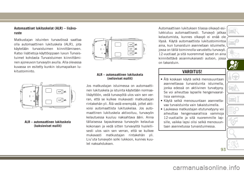 JEEP WRANGLER 2020 Käyttö- ja huolto-ohjekirja (in in Finnish) Automaattiset lukituskelat (ALR) – lisäva-
ruste
Matkustajan istuinten turvavöissä saattaa
olla automaattinen lukituskela (ALR), jota
käytetään turvaistuimen kiinnittämiseen.
Katso lisätieto JEEP WRANGLER 2020 Käyttö- ja huolto-ohjekirja (in in Finnish) Automaattiset lukituskelat (ALR) – lisäva-
ruste
Matkustajan istuinten turvavöissä saattaa
olla automaattinen lukituskela (ALR), jota
käytetään turvaistuimen kiinnittämiseen.
Katso lisätieto