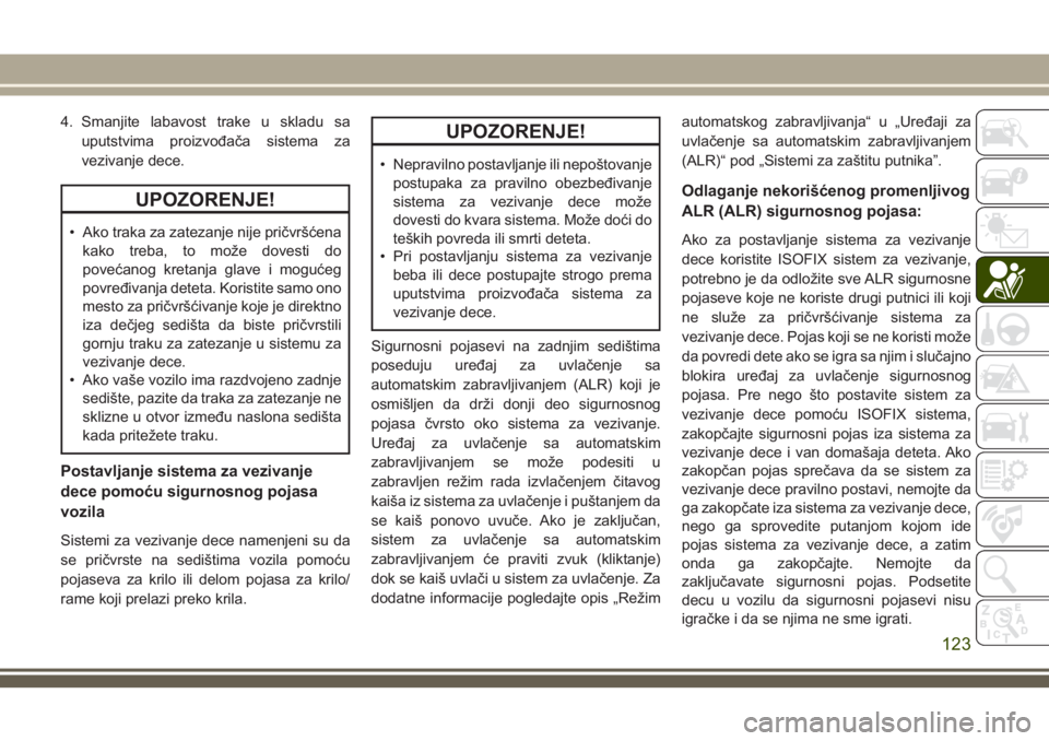 JEEP WRANGLER 2018  Knjižica za upotrebu i održavanje (in Serbian) 4. Smanjite labavost trake u skladu sa
uputstvima proizvođača sistema za
vezivanje dece.
UPOZORENJE!
• Ako traka za zatezanje nije pričvršćena
kako treba, to može dovesti do
povećanog kretanj