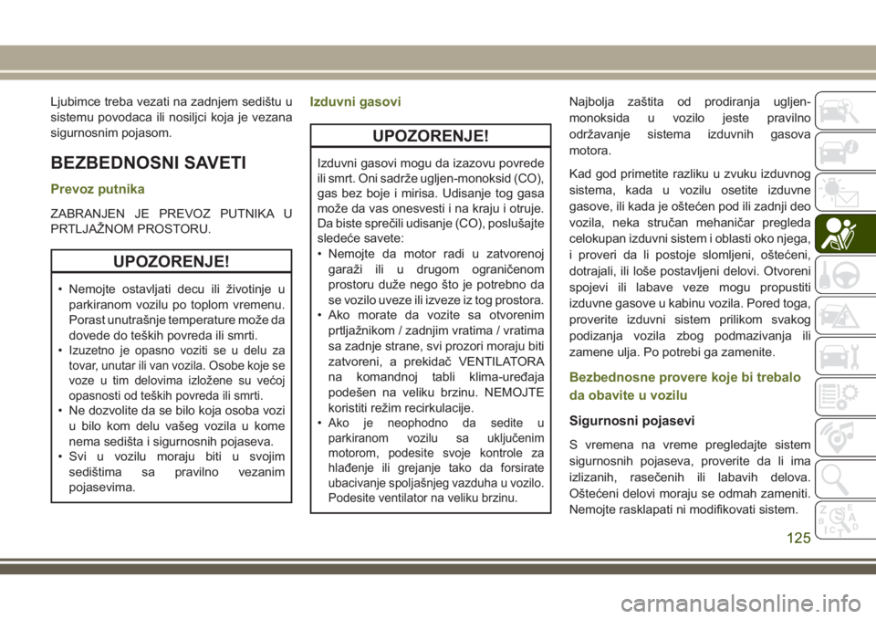JEEP WRANGLER 2021 Knjižica za upotrebu i održavanje (in Serbian) Ljubimce treba vezati na zadnjem sedištu u
sistemu povodaca ili nosiljci koja je vezana
sigurnosnim pojasom.
BEZBEDNOSNI SAVETI
Prevoz putnika
ZABRANJEN JE PREVOZ PUTNIKA U
PRTLJAŽNOM PROSTORU.
UPOZ JEEP WRANGLER 2021 Knjižica za upotrebu i održavanje (in Serbian) Ljubimce treba vezati na zadnjem sedištu u
sistemu povodaca ili nosiljci koja je vezana
sigurnosnim pojasom.
BEZBEDNOSNI SAVETI
Prevoz putnika
ZABRANJEN JE PREVOZ PUTNIKA U
PRTLJAŽNOM PROSTORU.
UPOZ