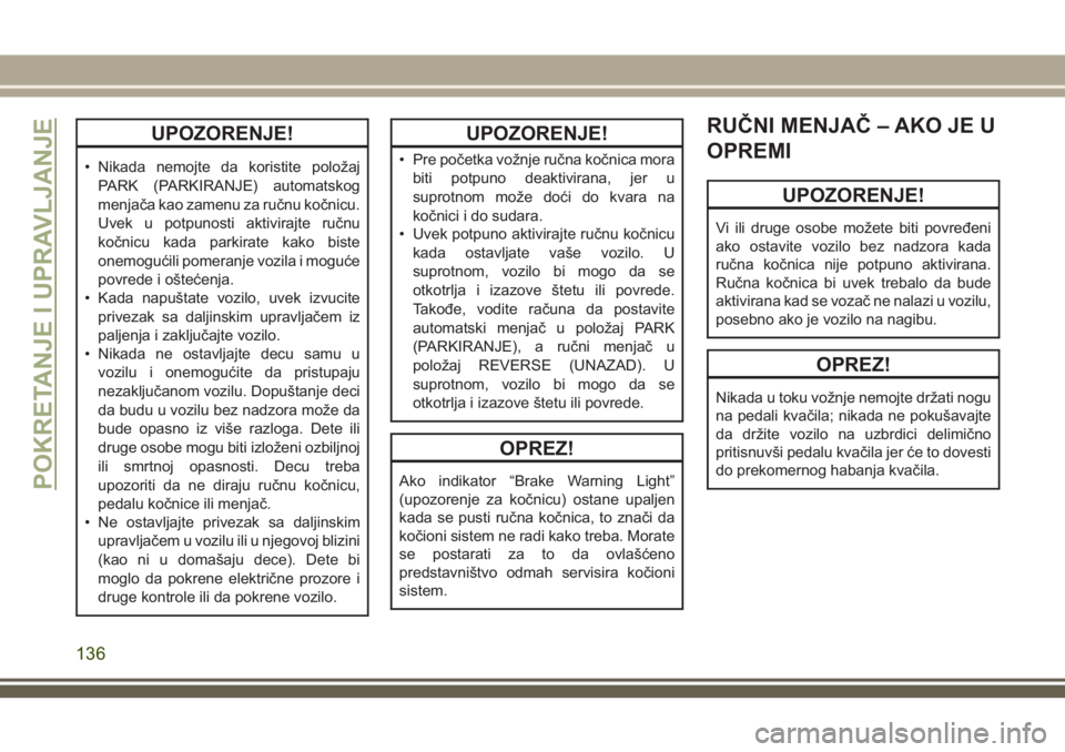 JEEP WRANGLER 2018  Knjižica za upotrebu i održavanje (in Serbian) UPOZORENJE!
• Nikada nemojte da koristite položaj
PARK (PARKIRANJE) automatskog
menjača kao zamenu za ručnu kočnicu.
Uvek u potpunosti aktivirajte ručnu
kočnicu kada parkirate kako biste
onemo