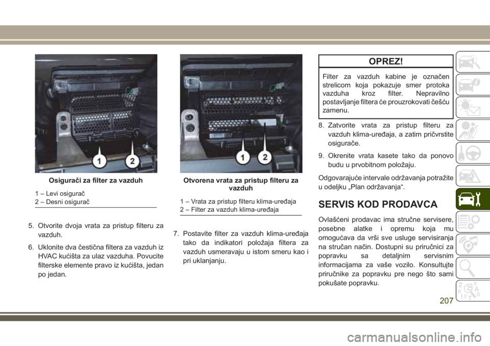 JEEP WRANGLER 2021 Knjižica za upotrebu i održavanje (in Serbian) 5. Otvorite dvoja vrata za pristup filteru za
vazduh.
6. Uklonite dva čestična filtera za vazduh iz
HVAC kućišta za ulaz vazduha. Povucite
filterske elemente pravo iz kućišta, jedan
po jedan.7. JEEP WRANGLER 2021 Knjižica za upotrebu i održavanje (in Serbian) 5. Otvorite dvoja vrata za pristup filteru za
vazduh.
6. Uklonite dva čestična filtera za vazduh iz
HVAC kućišta za ulaz vazduha. Povucite
filterske elemente pravo iz kućišta, jedan
po jedan.7.