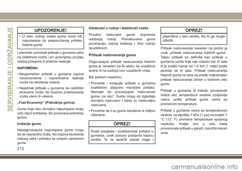 JEEP WRANGLER 2018  Knjižica za upotrebu i održavanje (in Serbian) UPOZORENJE!
• U toku vožnje svaka guma mora biti
napumpana do preporučenog pritiska
hladne gume.
I prenizak i previsok pritisak u gumama utiču
na stabilnost vozila i pri upravljanju pružaju
ose�