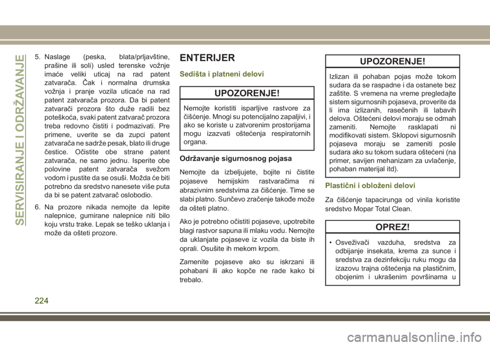JEEP WRANGLER 2018  Knjižica za upotrebu i održavanje (in Serbian) 5. Naslage (peska, blata/prljavštine,
prašine ili soli) usled terenske vožnje
imaće veliki uticaj na rad patent
zatvarača. Čak i normalna drumska
vožnja i pranje vozila uticaće na rad
patent z