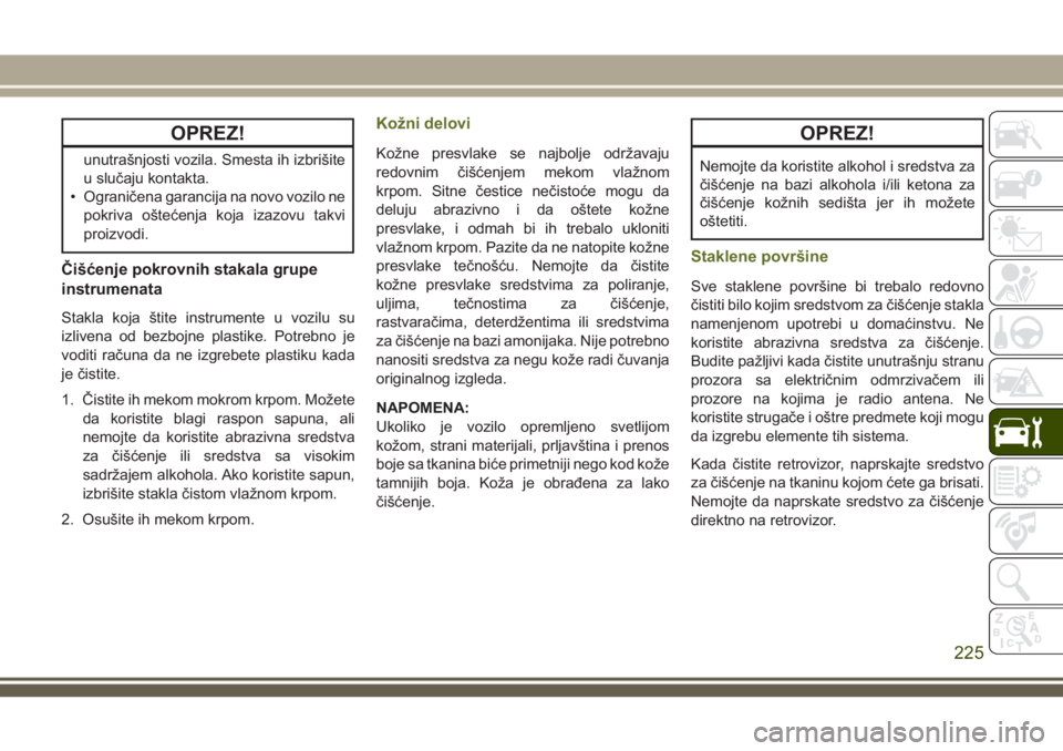 JEEP WRANGLER 2018  Knjižica za upotrebu i održavanje (in Serbian) OPREZ!
unutrašnjosti vozila. Smesta ih izbrišite
u slučaju kontakta.
• Ograničena garancija na novo vozilo ne
pokriva oštećenja koja izazovu takvi
proizvodi.
Čišćenje pokrovnih stakala grup