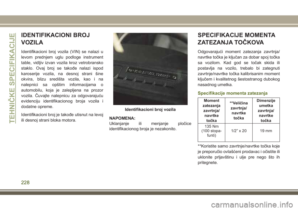 JEEP WRANGLER 2021  Knjižica za upotrebu i održavanje (in Serbian) IDENTIFIKACIONI BROJ
VOZILA
Identifikacioni broj vozila (VIN) se nalazi u
levom prednjem uglu podloge instrument
table, vidljiv izvan vozila kroz vetrobransko
staklo. Ovaj broj se takođe nalazi ispod