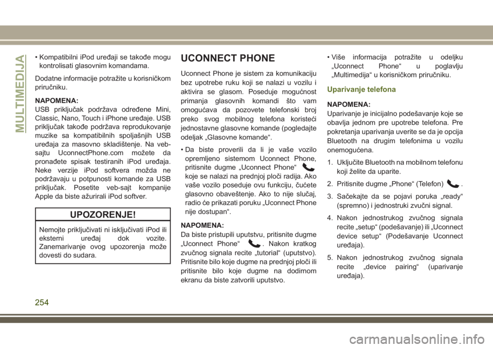 JEEP WRANGLER 2021  Knjižica za upotrebu i održavanje (in Serbian) • Kompatibilni iPod uređaji se takođe mogu
kontrolisati glasovnim komandama.
Dodatne informacije potražite u korisničkom
priručniku.
NAPOMENA:
USB priključak podržava određene Mini,
Classic,