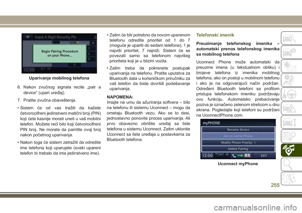 JEEP WRANGLER 2021  Knjižica za upotrebu i održavanje (in Serbian) 6. Nakon zvučnog signala recite „pair a
device“ (upari uređaj).
7. Pratite zvučna obaveštenja.
• Sistem će od vas tražiti da kažete
četvorocifreni jedinstveni matični broj (PIN)
koji ć
