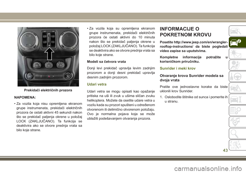 JEEP WRANGLER 2018  Knjižica za upotrebu i održavanje (in Serbian) NAPOMENA:
• Za vozila koja nisu opremljena ekranom
grupe instrumenata, prekidači električnih
prozora će ostati aktivni 45 sekundi nakon
što se prekidač paljenja okrene u položaj
LOCK (ZAKLJUČ