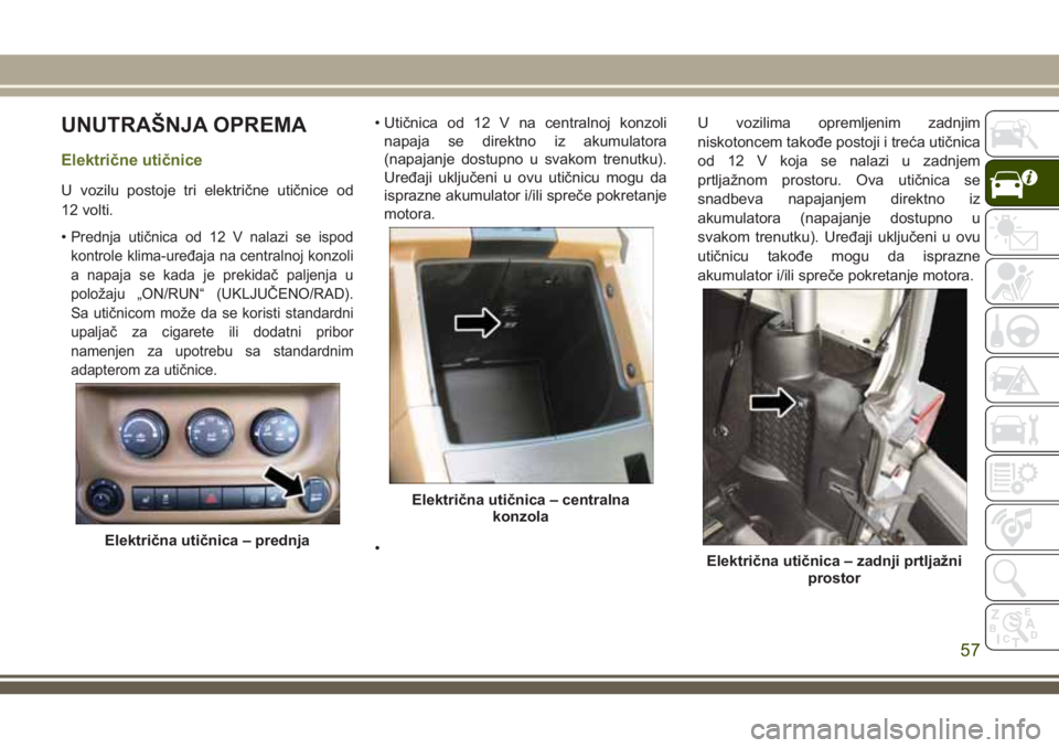 JEEP WRANGLER 2021 Knjižica za upotrebu i održavanje (in Serbian) UNUTRAŠNJA OPREMA
Električne utičnice
U vozilu postoje tri električne utičnice od
12 volti.
•
Prednja utičnica od 12 V nalazi se ispod
kontrole klima-uređaja na centralnoj konzoli
a napaja se JEEP WRANGLER 2021 Knjižica za upotrebu i održavanje (in Serbian) UNUTRAŠNJA OPREMA
Električne utičnice
U vozilu postoje tri električne utičnice od
12 volti.
•
Prednja utičnica od 12 V nalazi se ispod
kontrole klima-uređaja na centralnoj konzoli
a napaja se