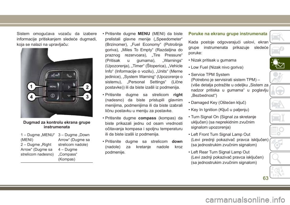 JEEP WRANGLER 2020  Knjižica za upotrebu i održavanje (in Serbian) Sistem omogućava vozaču da izabere
informacije pritiskanjem sledeće dugmadi,
koja se nalazi na upravljaču:• Pritisnite dugmeMENU(MENI) da biste
prelistali glavne menije („Speedometer“
(Brzin