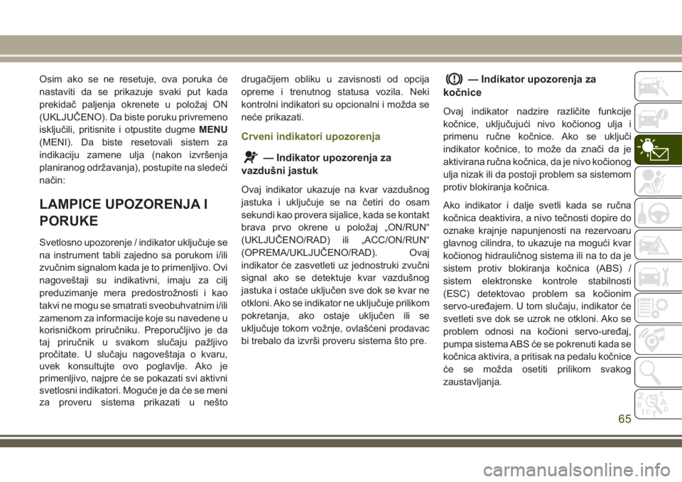 JEEP WRANGLER 2021 Knjižica za upotrebu i održavanje (in Serbian) Osim ako se ne resetuje, ova poruka će
nastaviti da se prikazuje svaki put kada
prekidač paljenja okrenete u položaj ON
(UKLJUČENO). Da biste poruku privremeno
isključili, pritisnite i otpustite JEEP WRANGLER 2021 Knjižica za upotrebu i održavanje (in Serbian) Osim ako se ne resetuje, ova poruka će
nastaviti da se prikazuje svaki put kada
prekidač paljenja okrenete u položaj ON
(UKLJUČENO). Da biste poruku privremeno
isključili, pritisnite i otpustite