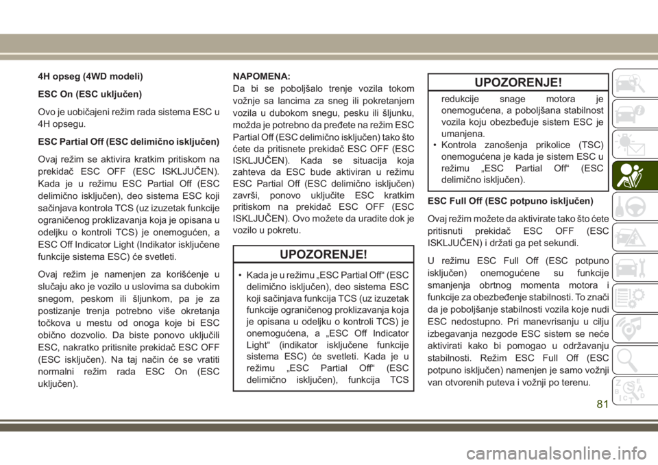 JEEP WRANGLER 2021  Knjižica za upotrebu i održavanje (in Serbian) 4H opseg (4WD modeli)
ESC On (ESC uključen)
Ovo je uobičajeni režim rada sistema ESC u
4H opsegu.
ESC Partial Off (ESC delimično isključen)
Ovaj režim se aktivira kratkim pritiskom na
prekidač 