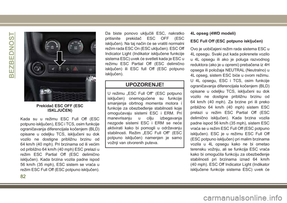 JEEP WRANGLER 2018  Knjižica za upotrebu i održavanje (in Serbian) Kada su u režimu ESC Full Off (ESC
potpuno isključen), ESC i TCS, osim funkcije
ograničavanja diferencijala kočenjem (BLD)
opisane u odeljku TCS, isključeni su dok
vozilo ne dostigne približnu b