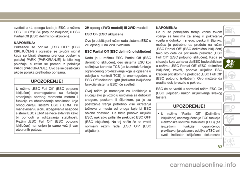 JEEP WRANGLER 2021  Knjižica za upotrebu i održavanje (in Serbian) svetleti u 4L opsegu kada je ESC u režimu
ESC Full Off (ESC potpuno isključen) ili ESC
Partial Off (ESC delimično isključen).
NAPOMENA:
Prikazaće se poruka „ESC OFF“ (ESC
ISKLJUČEN) i oglasi