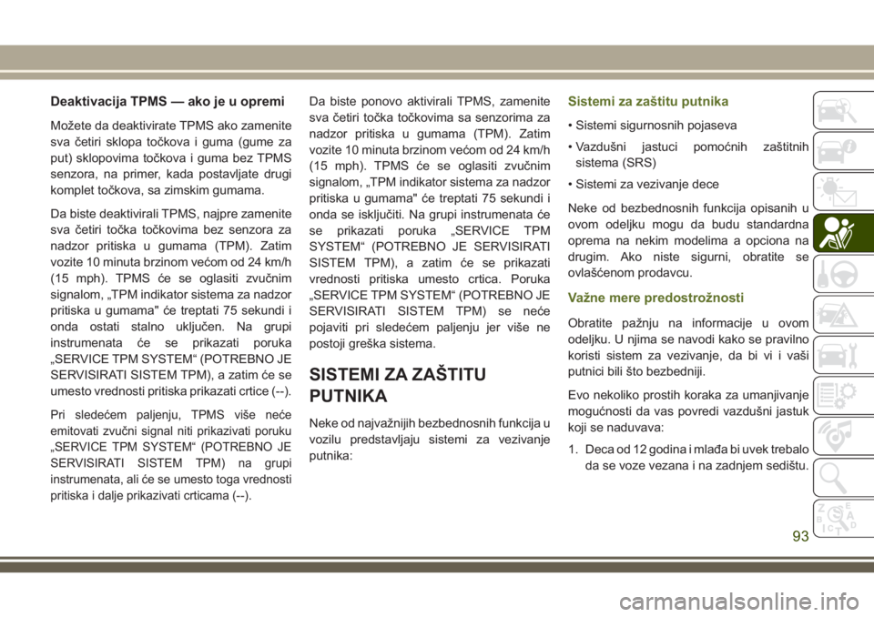 JEEP WRANGLER 2021  Knjižica za upotrebu i održavanje (in Serbian) Deaktivacija TPMS — ako je u opremi
Možete da deaktivirate TPMS ako zamenite
sva četiri sklopa točkova i guma (gume za
put) sklopovima točkova i guma bez TPMS
senzora, na primer, kada postavljat